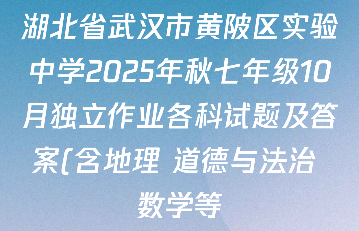湖北省武汉市黄陂区实验中学2025年秋七年级10月独立作业各科试题及答案(含地理 道德与法治 数学等) 湖北省武汉市黄陂区实验中学2025年秋七年级10月独立作业各科试题及答案(含地理 道德与法治 数学等)